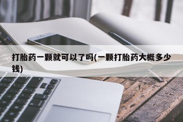 米非司酮片米索前列醇在线下单购买打胎药一颗就可以了吗(一颗打胎药大概多少钱)