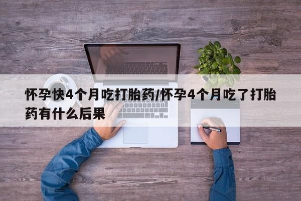 米非司酮片米索前列醇在线下单购买怀孕快4个月吃打胎药/怀孕4个月吃了打胎药有什么后果