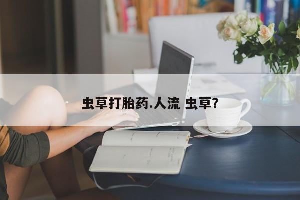 米非司酮片米索前列醇在线下单购买虫草打胎药.人流 虫草？