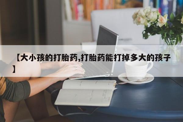 米非司酮片米索前列醇在线下单购买【大小孩的打胎药,打胎药能打掉多大的孩子】