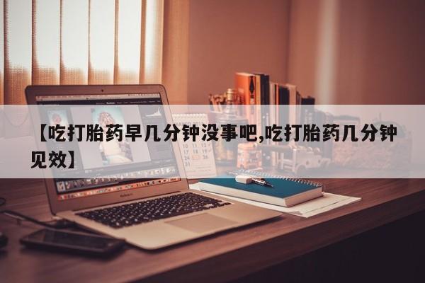 米非司酮片米索前列醇在线下单购买【吃打胎药早几分钟没事吧,吃打胎药几分钟见效】
