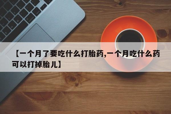 米非司酮片米索前列醇在线下单购买【一个月了要吃什么打胎药,一个月吃什么药可以打掉胎儿】