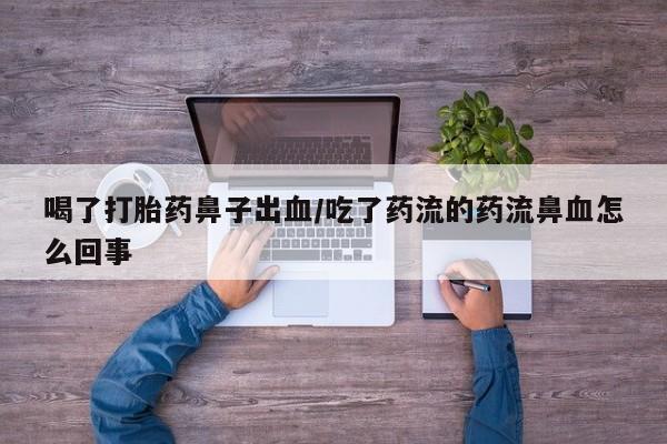 米非司酮片米索前列醇在线下单购买喝了打胎药鼻子出血/吃了药流的药流鼻血怎么回事