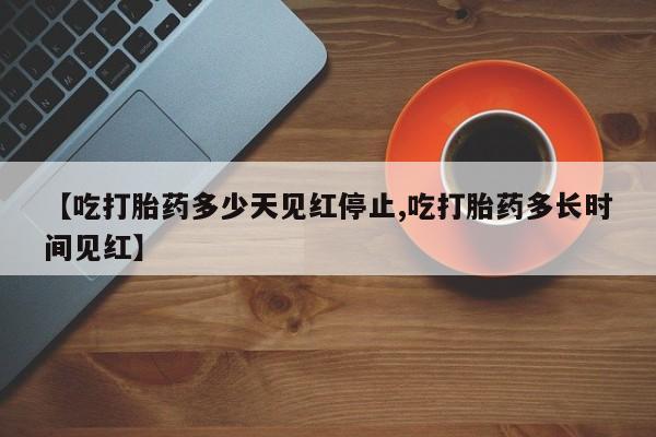 米非司酮片米索前列醇在线下单购买【吃打胎药多少天见红停止,吃打胎药多长时间见红】