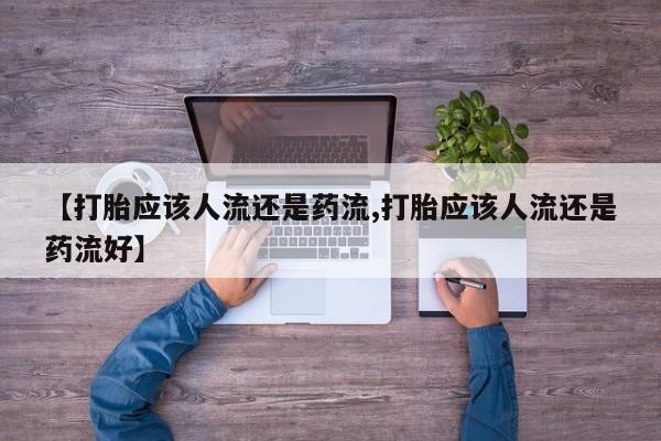 米非司酮片米索前列醇在线下单购买【打胎应该人流还是药流,打胎应该人流还是药流好】
