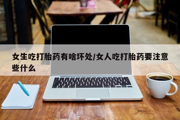 米非司酮片米索前列醇在线下单购买女生吃打胎药有啥坏处/女人吃打胎药要注意些什么