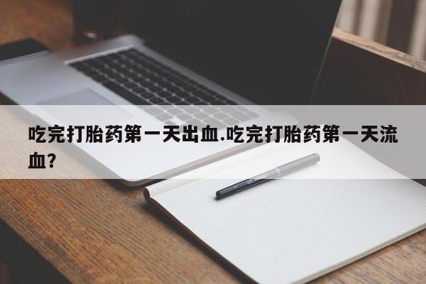 米非司酮片米索前列醇在线下单购买吃完打胎药第一天出血.吃完打胎药第一天流血？