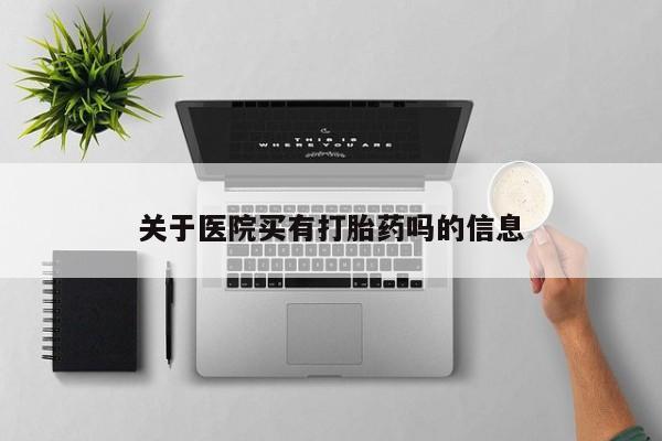 米非司酮片米索前列醇在线下单购买关于医院买有打胎药吗的信息