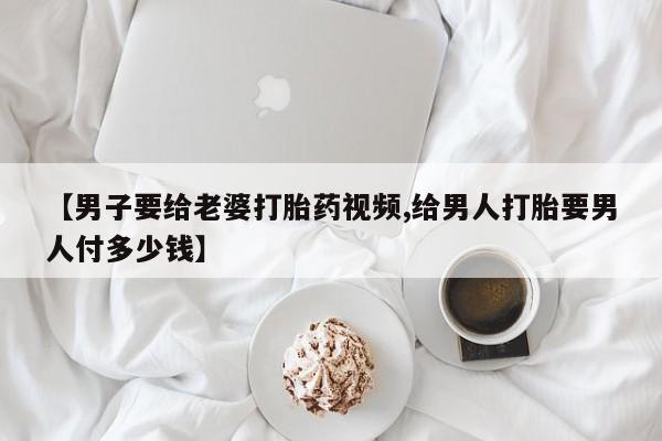 米非司酮片米索前列醇在线下单购买【男子要给老婆打胎药视频,给男人打胎要男人付多少钱】