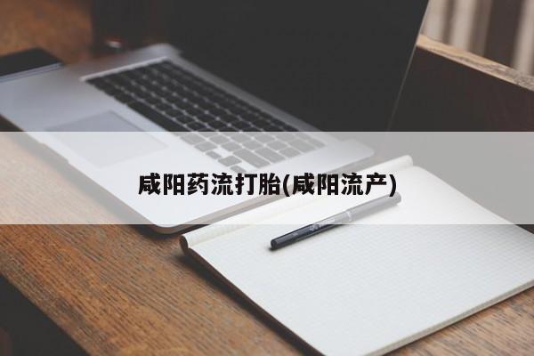 米非司酮片米索前列醇在线下单购买咸阳药流打胎(咸阳流产)
