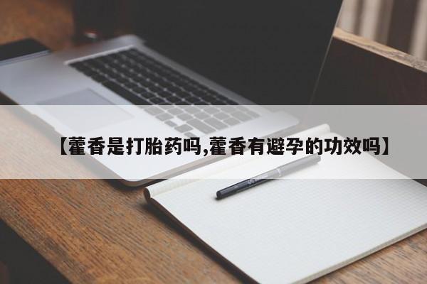 米非司酮片米索前列醇在线下单购买【藿香是打胎药吗,藿香有避孕的功效吗】