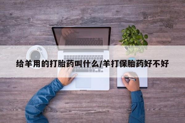 米非司酮片米索前列醇在线下单购买给羊用的打胎药叫什么/羊打保胎药好不好
