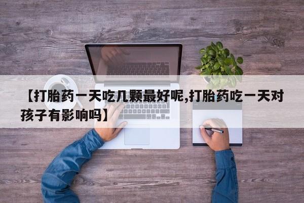 米非司酮片米索前列醇在线下单购买【打胎药一天吃几颗最好呢,打胎药吃一天对孩子有影响吗】