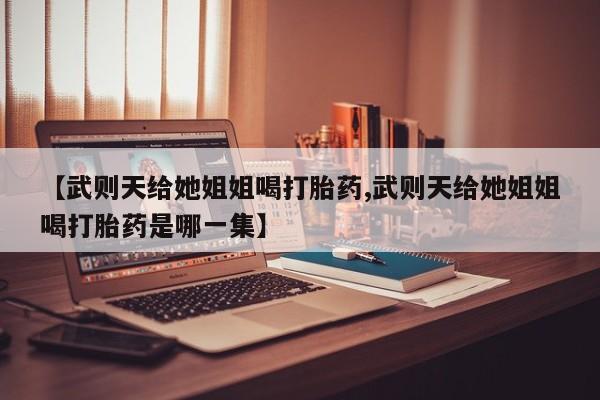 米非司酮片米索前列醇在线下单购买【武则天给她姐姐喝打胎药,武则天给她姐姐喝打胎药是哪一集】