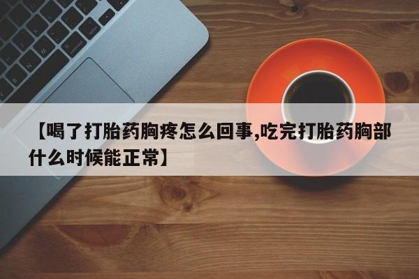 米非司酮片米索前列醇在线下单购买【喝了打胎药胸疼怎么回事,吃完打胎药胸部什么时候能正常】