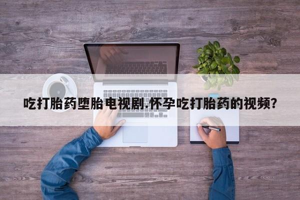 米非司酮片米索前列醇在线下单购买吃打胎药堕胎电视剧.怀孕吃打胎药的视频？