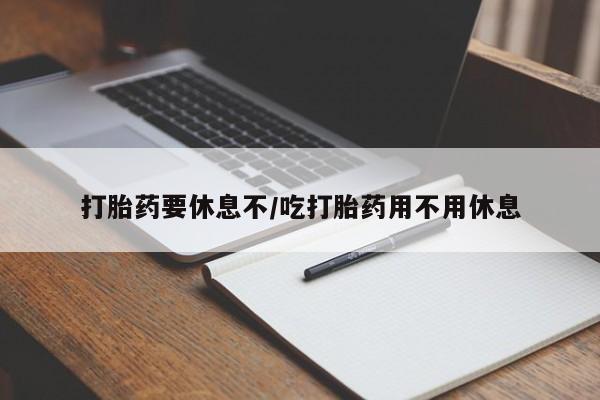 米非司酮片米索前列醇在线下单购买打胎药要休息不/吃打胎药用不用休息