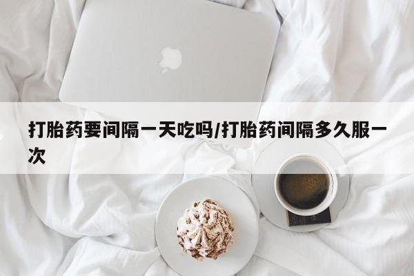 米非司酮片米索前列醇在线下单购买打胎药要间隔一天吃吗/打胎药间隔多久服一次