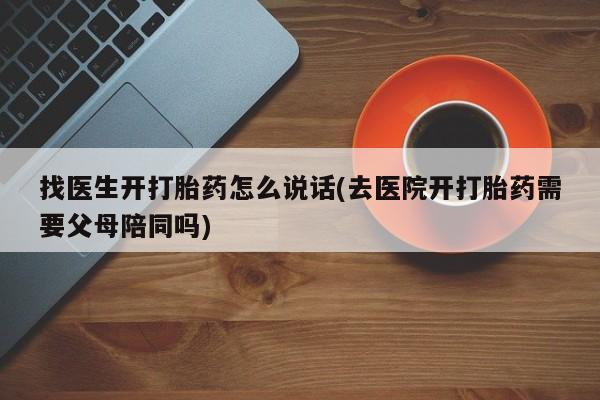 米非司酮片米索前列醇在线下单购买找医生开打胎药怎么说话(去医院开打胎药需要父母陪同吗)