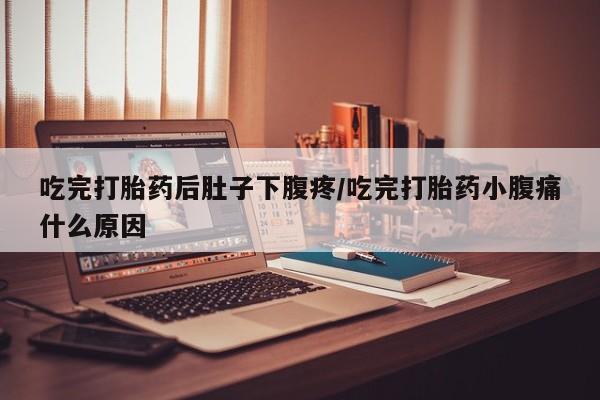 米非司酮片米索前列醇在线下单购买吃完打胎药后肚子下腹疼/吃完打胎药小腹痛什么原因