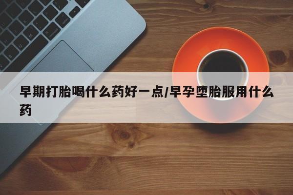 米非司酮片米索前列醇在线下单购买早期打胎喝什么药好一点/早孕堕胎服用什么药