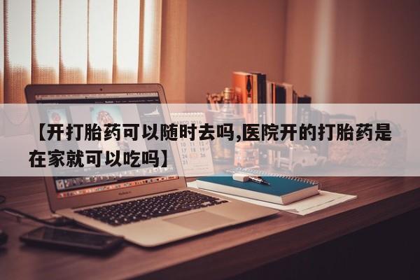 米非司酮片米索前列醇在线下单购买【开打胎药可以随时去吗,医院开的打胎药是在家就可以吃吗】