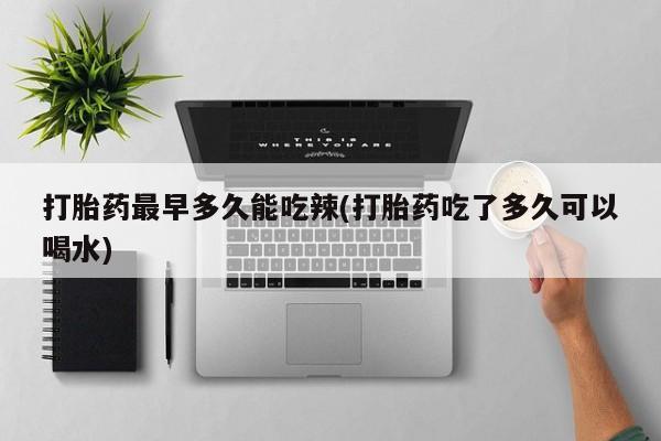 米非司酮片米索前列醇在线下单购买打胎药最早多久能吃辣(打胎药吃了多久可以喝水)