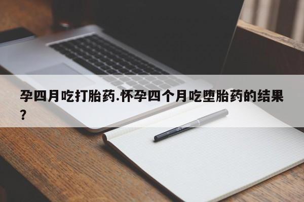 米非司酮片米索前列醇在线下单购买孕四月吃打胎药.怀孕四个月吃堕胎药的结果？