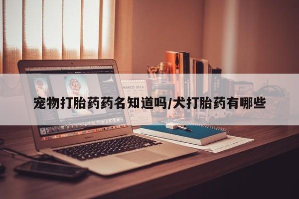 米非司酮片米索前列醇在线下单购买宠物打胎药药名知道吗/犬打胎药有哪些