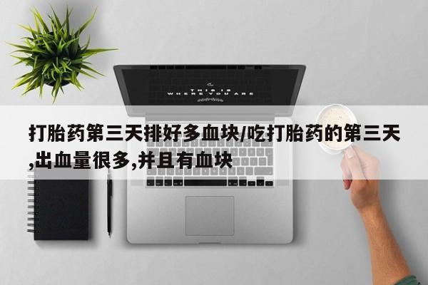 米非司酮片米索前列醇在线下单购买打胎药第三天排好多血块/吃打胎药的第三天,出血量很多,并且有血块
