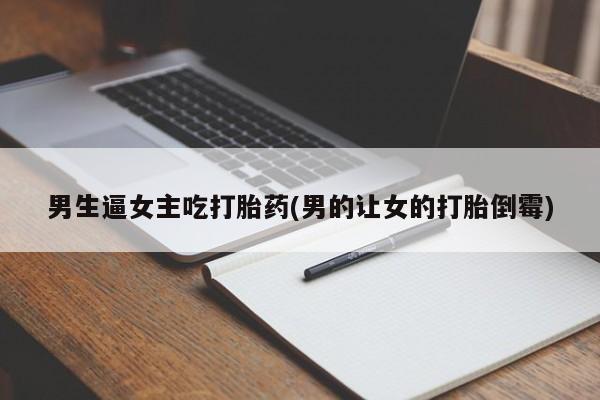 米非司酮片米索前列醇在线下单购买男生逼女主吃打胎药(男的让女的打胎倒霉)