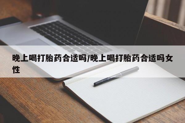 米非司酮片米索前列醇在线下单购买晚上喝打胎药合适吗/晚上喝打胎药合适吗女性