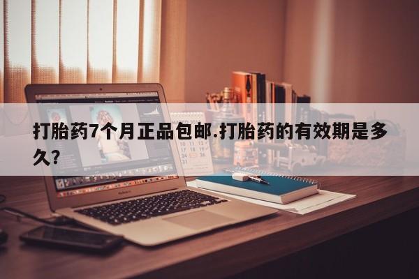 米非司酮片米索前列醇在线下单购买打胎药7个月正品包邮.打胎药的有效期是多久？