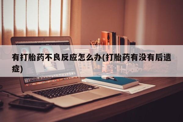 米非司酮片米索前列醇在线下单购买有打胎药不良反应怎么办(打胎药有没有后遗症)