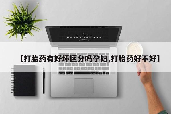 米非司酮片米索前列醇在线下单购买【打胎药有好坏区分吗孕妇,打胎药好不好】