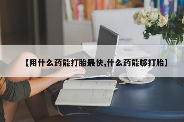 米非司酮片米索前列醇在线下单购买【用什么药能打胎最快,什么药能够打胎】
