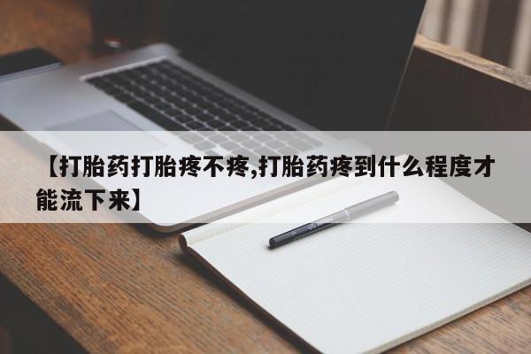 米非司酮片米索前列醇在线下单购买【打胎药打胎疼不疼,打胎药疼到什么程度才能流下来】