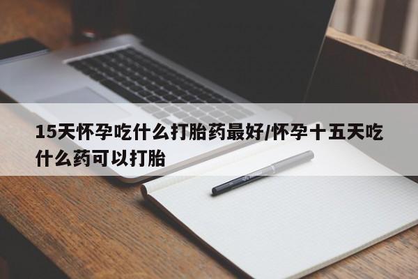 米非司酮片米索前列醇在线下单购买15天怀孕吃什么打胎药最好/怀孕十五天吃什么药可以打胎