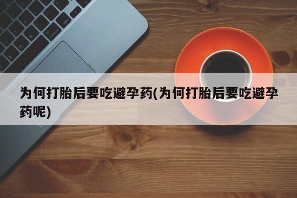 米非司酮片米索前列醇在线下单购买为何打胎后要吃避孕药(为何打胎后要吃避孕药呢)