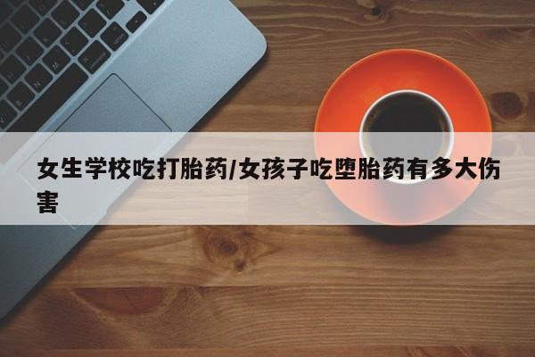 米非司酮片米索前列醇在线下单购买女生学校吃打胎药/女孩子吃堕胎药有多大伤害