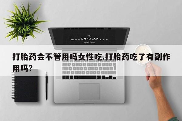 米非司酮片米索前列醇在线下单购买打胎药会不管用吗女性吃.打胎药吃了有副作用吗？