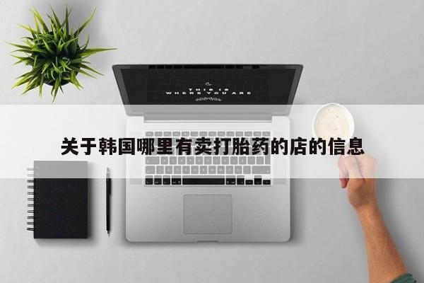 米非司酮片米索前列醇在线下单购买关于韩国哪里有卖打胎药的店的信息
