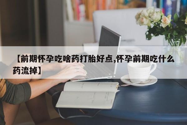 米非司酮片米索前列醇在线下单购买【前期怀孕吃啥药打胎好点,怀孕前期吃什么药流掉】