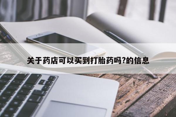 米非司酮片米索前列醇在线下单购买关于药店可以买到打胎药吗?的信息