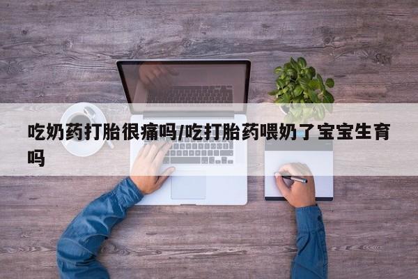 米非司酮片米索前列醇在线下单购买吃奶药打胎很痛吗/吃打胎药喂奶了宝宝生育吗