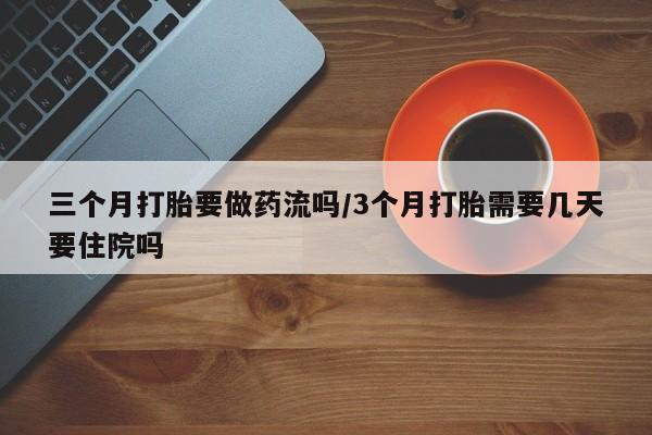 米非司酮片米索前列醇在线下单购买三个月打胎要做药流吗/3个月打胎需要几天要住院吗