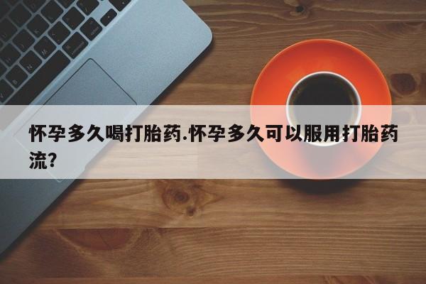 米非司酮片米索前列醇在线下单购买怀孕多久喝打胎药.怀孕多久可以服用打胎药流？