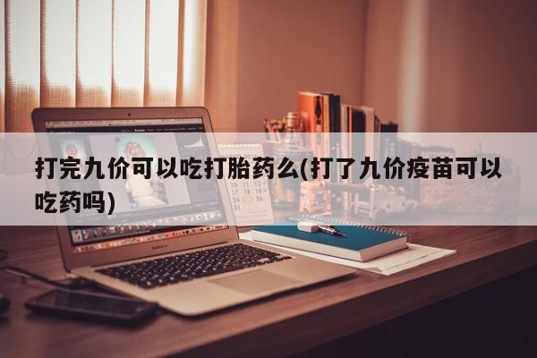米非司酮片米索前列醇在线下单购买打完九价可以吃打胎药么(打了九价疫苗可以吃药吗)