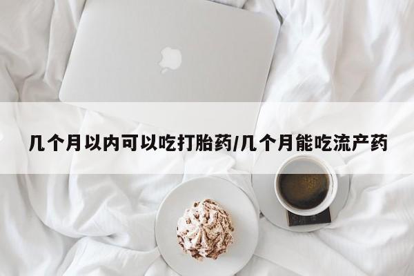 米非司酮片米索前列醇在线下单购买几个月以内可以吃打胎药/几个月能吃流产药
