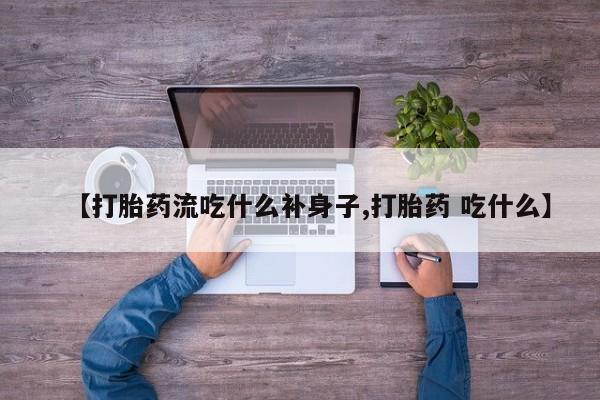 米非司酮片米索前列醇在线下单购买【打胎药流吃什么补身子,打胎药 吃什么】